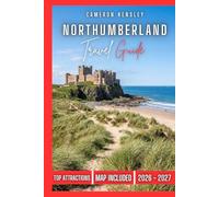 Northumberland Travel Guide: Uncover Majestic Castles, Dramatic Coastlines, Secluded Villages, and Historic Roman Routes in England's Untamed Northeast