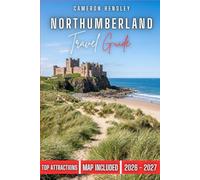 Northumberland Travel Guide: Uncover Majestic Castles, Dramatic Coastlines, Secluded Villages, and Historic Roman Routes in England's Untamed Northeast