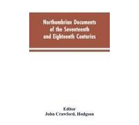Northumbrian Documents Of The Seventeenth And Eighteenth Centuries, Comprising The Register Of The Estates Of Roman Catholics In Northumberland And The Corespondence Of Miles Stapylton