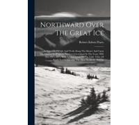 Northward Over The Great Ice: A Narrative Of Life And Work Along The Shores And Upon The Interior Ice-Cap Of Northern Greenland In The Years 1886 An