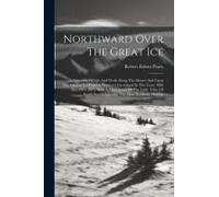 Northward Over The Great Ice: A Narrative Of Life And Work Along The Shores And Upon The Interior Ice-Cap Of Northern Greenland In The Years 1886 An