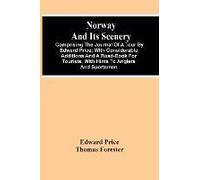 Norway And Its Scenery; Comprising The Journal Of A Tour By Edward Price ; With Considerable Additions And A Road-Book For Tourists, With Hints To Anglers And Sportsmen