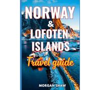 Norway & Lofoten Islands Travel Guide 2025-2026: Itineraries, Scenic Drives, Northern Lights & Midnight Sun, Local Tips to Discover Norway and Lofoten’s Fjords, Fishing Villages and Arctic Wonders