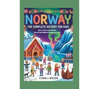 Norway: The Complete History for Kids: How a Frozen Land Became One of the Brightest Nations on Earth