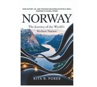 Norway: The Journey Of The World's Richest Nation: How History, Oil, And Strategic Decisions Elevated A Small Kingdom To Global Power
