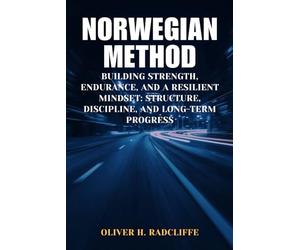 Norwegian Method: Building Strength, Endurance, and a Resilient Mindset: Structure, Discipline, and Long-Term Progress