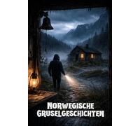 Norwegische Gruselgeschichten: 8 unheimliche Horror-Geschichten aus den dunkelsten Ecken Norwegens - für Jugendliche & Erwachsene