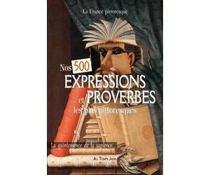 Nos 500 EXPRESSIONS et PROVERBES les plus pittoresques: La quintessence de la sapience