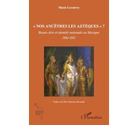 Nos ancêtres les Aztèques" ?": Beaux-Arts et identité nationale au Mexique 1861-1911 1861-1911