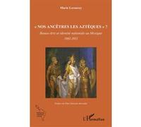 Nos ancêtres les Aztèques ? : Beaux-Arts et identité nationale au Mexique 1861-1911 – L'Harmattan