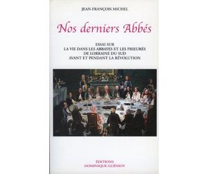 Nos derniers abbés. Essai sur la vie dans les abbayes et les prieurés de Lorraine du Sud...