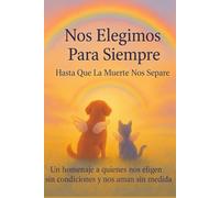 Nos elegimos para siempre, hasta que la muerte nos separe: Un homenaje a quienes nos eligen sin condiciones y nos aman sin medida
