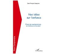 Nos Idées Sur L'enfance - Etude Des Représentations De L'enfance En Occident