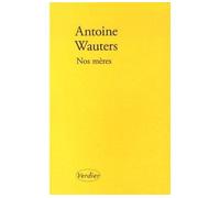 Nos mères - Antoine Wauters - Verdier - broché - Roman