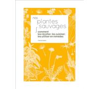 Nos plantes sauvages: Comment les récolter, les cuisiner,les utiliser en remèdes