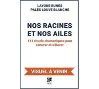 Nos Racines Et Nos Ailes - 111 Rituels Chamaniques Pour S'ancrer Et S'élever