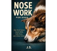 Nose Work for Dogs: Easy Scent Games, Search Skills, Calm Focus, and At-Home Training