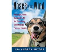 Noses in the Wind: How to Create the Best Life for Your Dog (and Make a Forever Home)