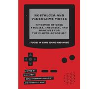 Nostalgia and Videogame Music: A Primer of Case Studies, Theories and Analyses for the Player-academic