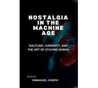 Nostalgia In The Machine Age, Solitude, Curiosity, And The Art Of Staying Human
