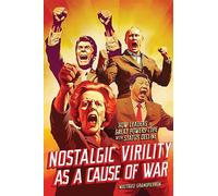 Nostalgic Virility As a Cause of War: How Leaders of Great Powers Cope With Status Decline