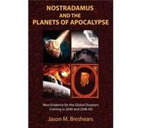 Nostradamus and the Planets of Apocalypse: New Evidence for the Global Disasters Coming in 2040 and 2046 AD