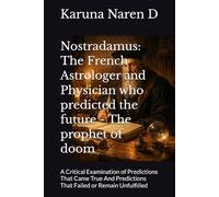Nostradamus: The French Astrologer and Physician who predicted the future - The prophet of doom: A Critical Examination of Predictions That Came True And Predictions That Failed or Remain Unfulfilled