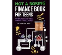 Not a Boring Finance Book for Teens: Understand the Money Machine (for adults too, shhh!)