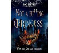 NOT A FU**ING PRINCESS Dark Urban Fantasy, Unstillbarer Wunsch nach Freiheit und der Suche nach der eigenen Identität einer Prinzessin, die keine ... Gaben: WENN DEINE GABE ALLES VERSCHLINGT