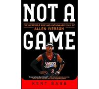 Not a Game The Incredible Rise and Unthinkable Fall of Allen Iverson by Kent Babb Kent Babb (Auteur)