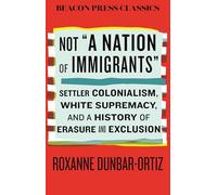 Not A Nation of Immigrants: Settler Colonialism, White Supremacy, and a History of Erasure and Exclusion