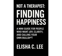 NOT A THERAPIST: Finding Happiness: A mini guide for people who want joy, clarity and calling your own bullsh*t