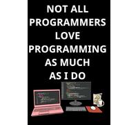 NOT ALL PROGRAMMERS LOVE PROGRAMMING AS MUCH AS I DO: Cute notebook for Coding and programming, writing codes. Notes by a progammer, Computers Books For Beginners & developpers