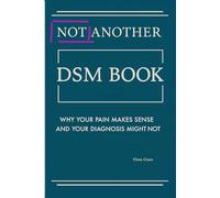 Not Another DSM Manual,: Why Your Pain Makes Sense and Your Diagnosis Might Not