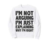 Not Arguing I'm Just Explaining Why I'm Right Dicton Drôle Sweatshirt