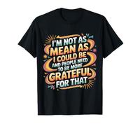 Not As Mean As I Could Be Be Grateful for That - T-Shirt