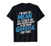 Not As Mean As I Could Be Be Grateful for That - T-Shirt