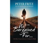 Not Bargained For...: A Rich Man's Unexpected Journey to Finding True Wealth
