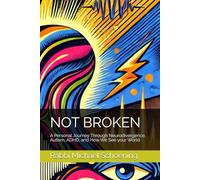 Not Broken: A Personal Journey Through Neurodivergence, Autism, ADHD, and How We See your World