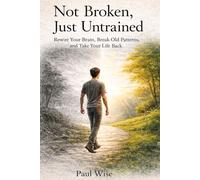 Not Broken, Just Untrained: Rewire Your Brain, Break Old Patterns, and Take Your Life Back