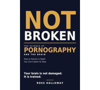 Not Broken: Pornography, the Brain, and How to Retrain a Habit You Can't Seem to Stop