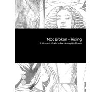 Not broken- Rising: A Woman’s Guide to Reclaiming Her Power