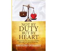 Not by Duty, But by Heart: Discovering the Sacred Joy of Tithes, Offerings, and Generous Giving