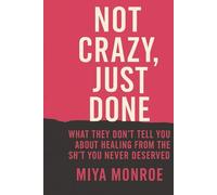 Not Crazy, Just Done: What They Don’t Tell You About Healing From the Sh*t You Never Deserved