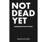 NOT DEAD YET: Handbook For The Living