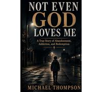 Not Even God Loves Me: A True Story of Abandonment, Addiction, and Redemption