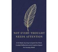 Not Every Thought Needs Attention: A 10-Week Journey to Quiet the Mind. Guided Reflections and Creative Space for Anxiety Relief