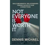 NOT EVERYONE IS WORTH IT: Build Meaningful Relationships Finding Value in Your Connections