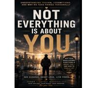 Not Everything Is About You: Understanding Triggers, Assumptions, Emotional Reactions, and the Stories We Tell Ourselves