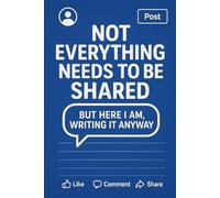Not everything needs to be shared Journal: But Here I Am, Writing It Anyway Log book of feelings to share for men women teen gift